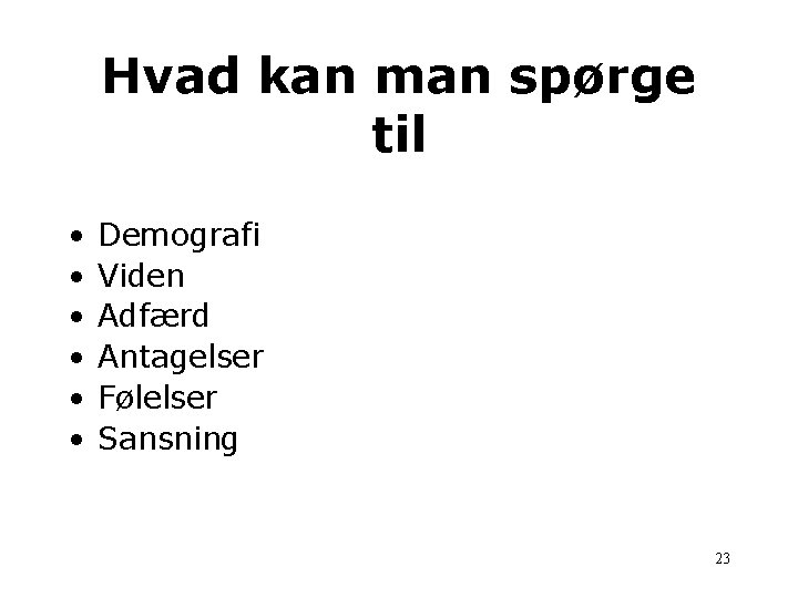 Hvad kan man spørge til • • • Demografi Viden Adfærd Antagelser Følelser Sansning