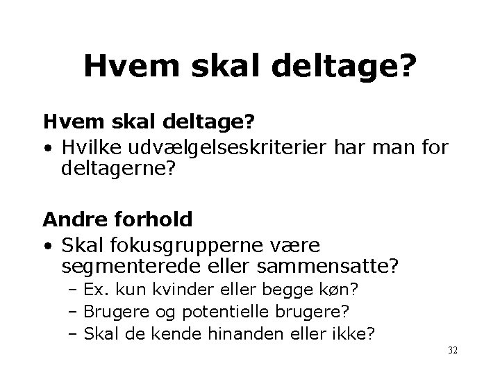 Hvem skal deltage? • Hvilke udvælgelseskriterier har man for deltagerne? Andre forhold • Skal