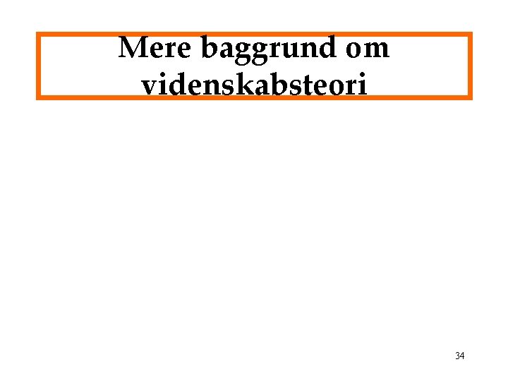 Mere baggrund om videnskabsteori 34 