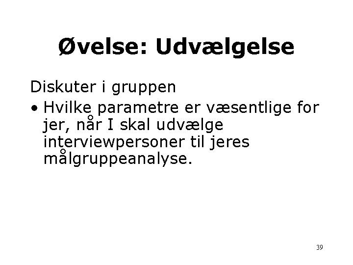 Øvelse: Udvælgelse Diskuter i gruppen • Hvilke parametre er væsentlige for jer, når I