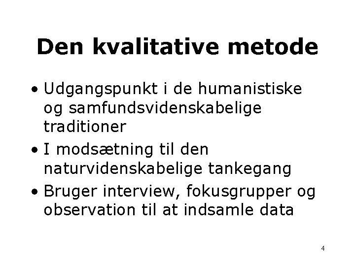 Den kvalitative metode • Udgangspunkt i de humanistiske og samfundsvidenskabelige traditioner • I modsætning