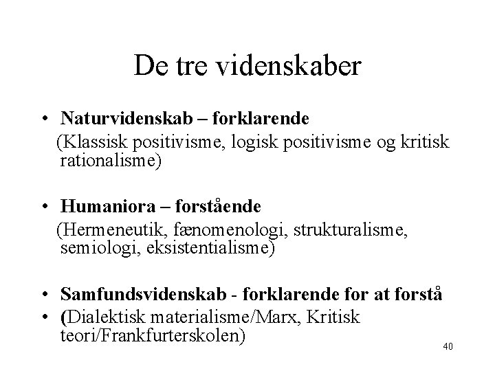 De tre videnskaber • Naturvidenskab – forklarende (Klassisk positivisme, logisk positivisme og kritisk rationalisme)