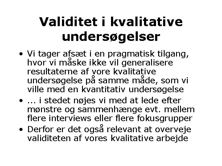 Validitet i kvalitative undersøgelser • Vi tager afsæt i en pragmatisk tilgang, hvor vi