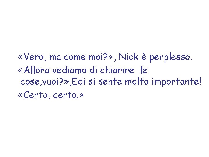  «Vero, ma come mai? » , Nick è perplesso. «Allora vediamo di chiarire