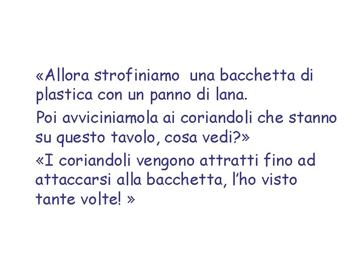  «Allora strofiniamo una bacchetta di plastica con un panno di lana. Poi avviciniamola