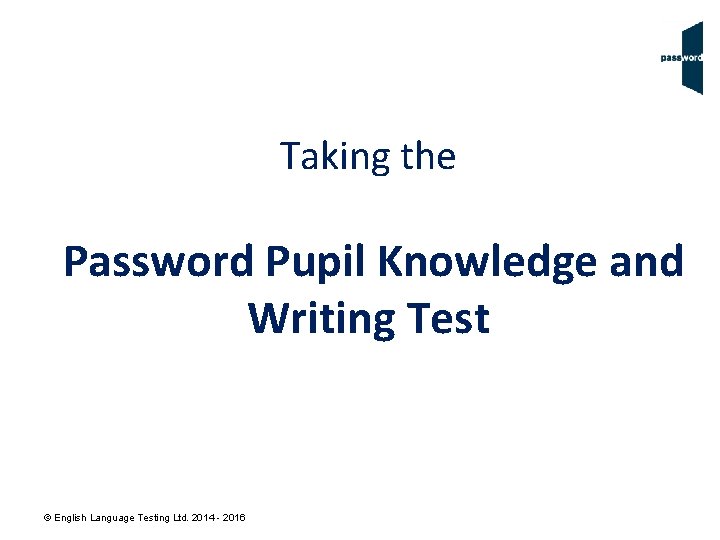 Taking the Password Pupil Knowledge and Writing Test © English Language Testing Ltd. 2014