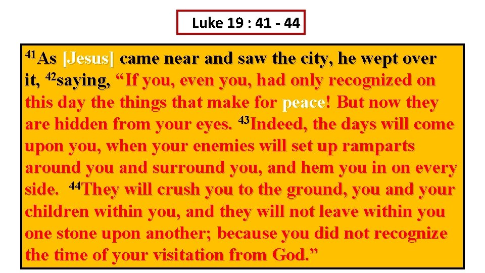 Luke 19 : 41 - 44 41 As [Jesus] came near and saw the