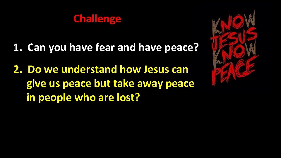 Challenge 1. Can you have fear and have peace? 2. Do we understand how