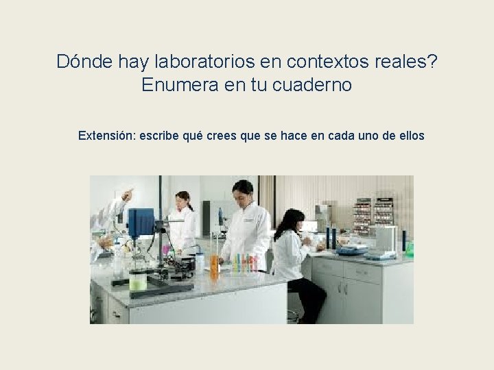 Dónde hay laboratorios en contextos reales? Enumera en tu cuaderno Extensión: escribe qué crees