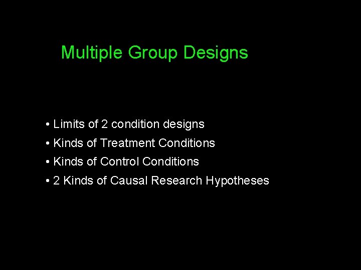 Multiple Group Designs • Limits of 2 condition designs • Kinds of Treatment Conditions