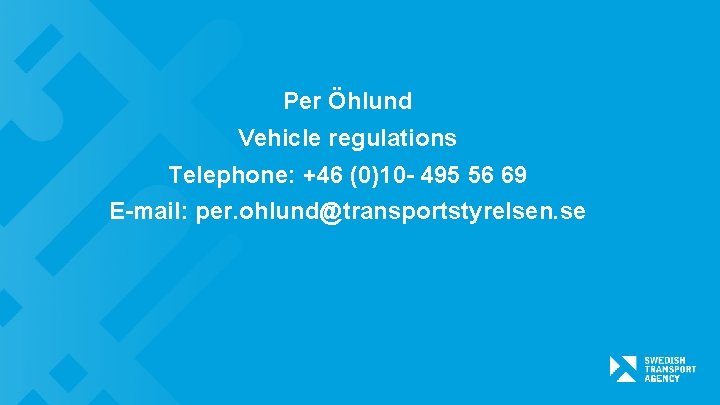 Per Öhlund Vehicle regulations Telephone: +46 (0)10 - 495 56 69 E-mail: per. ohlund@transportstyrelsen.