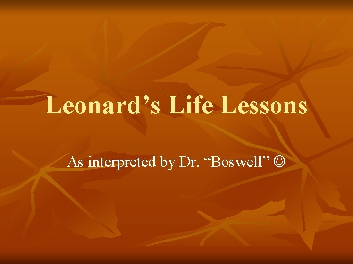 Leonard’s Life Lessons As interpreted by Dr. “Boswell” 