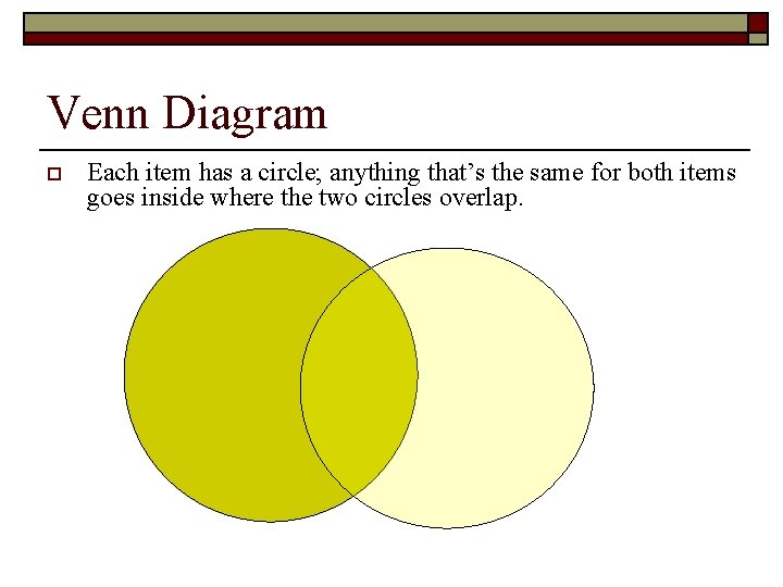 Venn Diagram o Each item has a circle; anything that’s the same for both