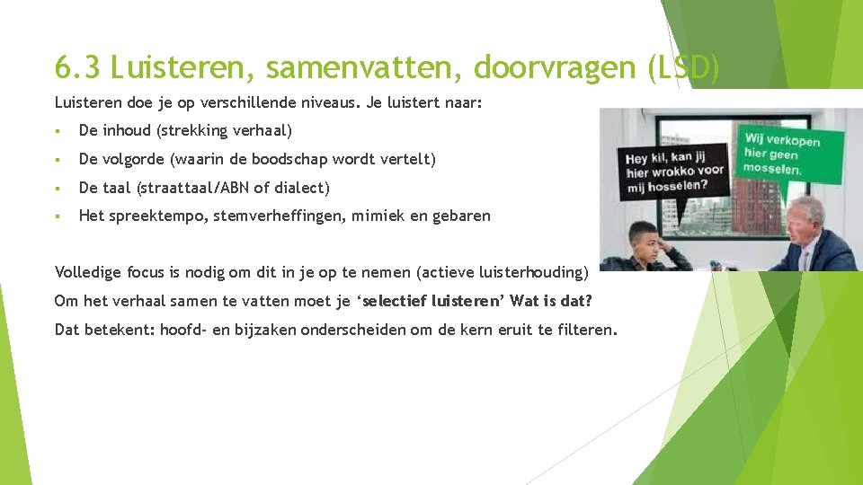 6. 3 Luisteren, samenvatten, doorvragen (LSD) Luisteren doe je op verschillende niveaus. Je luistert
