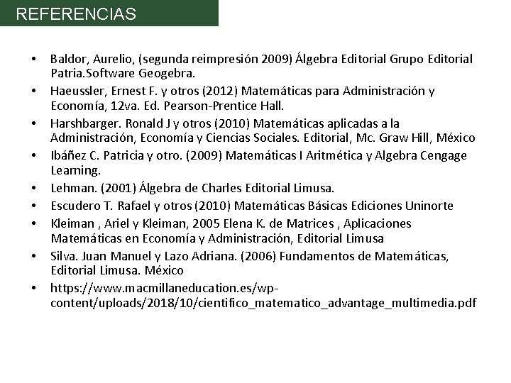 REFERENCIAS • • • Baldor, Aurelio, (segunda reimpresión 2009) Álgebra Editorial Grupo Editorial Patria.