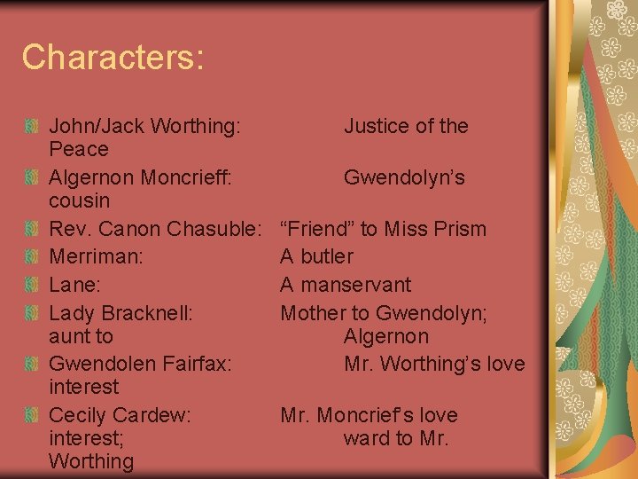 Characters: John/Jack Worthing: Peace Algernon Moncrieff: cousin Rev. Canon Chasuble: Merriman: Lane: Lady Bracknell:
