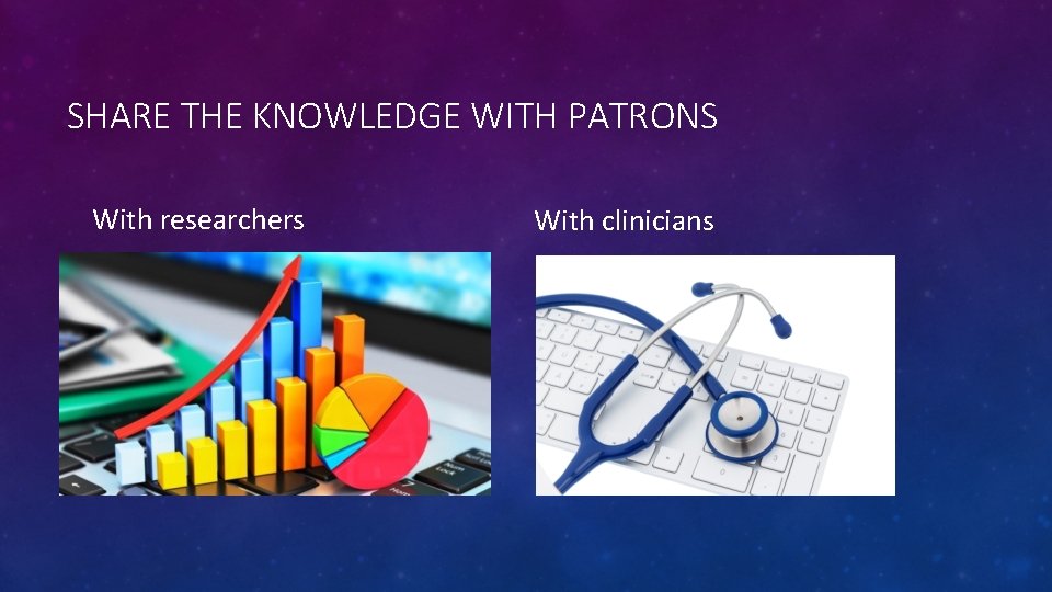 SHARE THE KNOWLEDGE WITH PATRONS With researchers With clinicians 