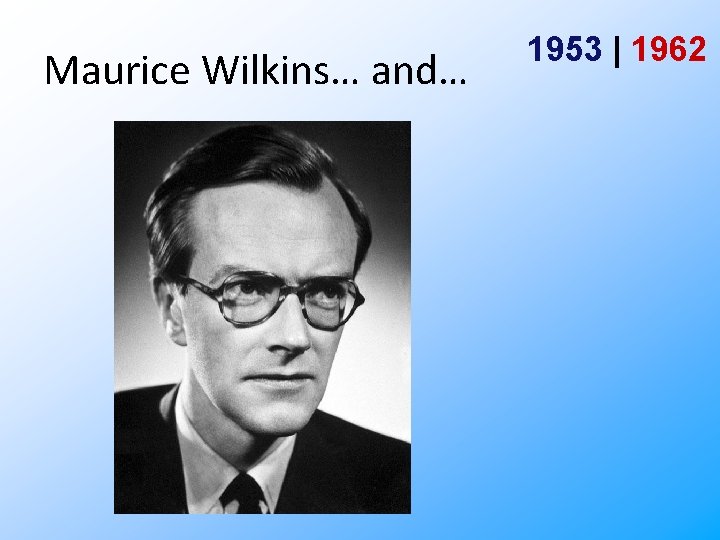 Maurice Wilkins… and… 1953 | 1962 