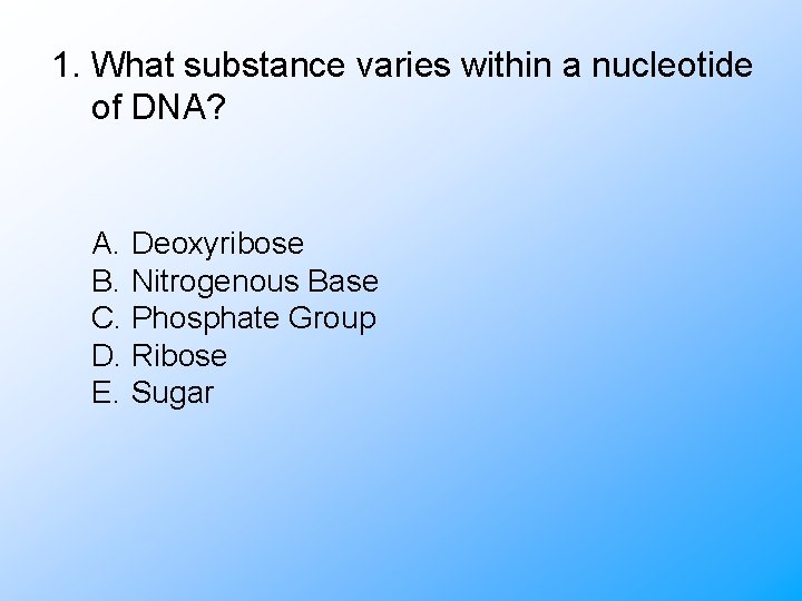 1. What substance varies within a nucleotide of DNA? A. Deoxyribose B. Nitrogenous Base