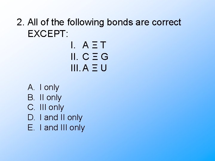 2. All of the following bonds are correct EXCEPT: I. A Ξ T II.