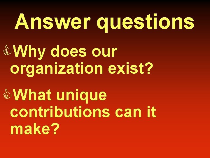 Answer questions CWhy does our organization exist? CWhat unique contributions can it make? 