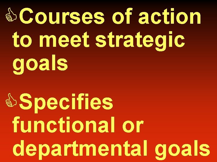 CCourses of action to meet strategic goals CSpecifies functional or departmental goals 