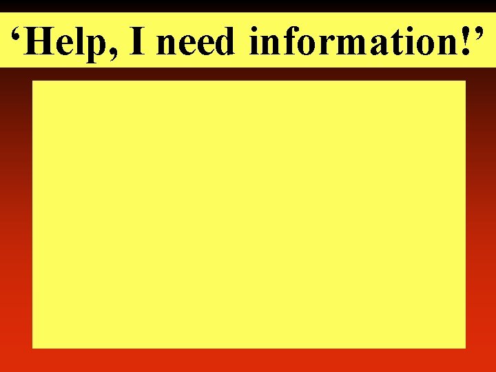 ‘Help, I need information!’ 