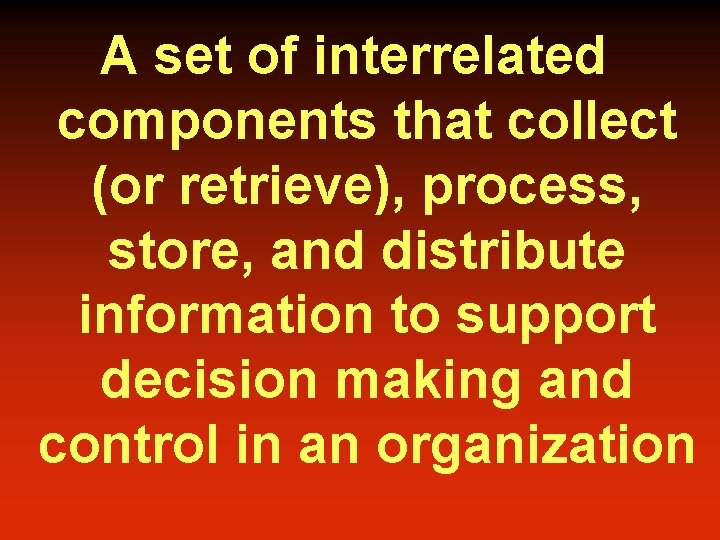 A set of interrelated components that collect (or retrieve), process, store, and distribute information