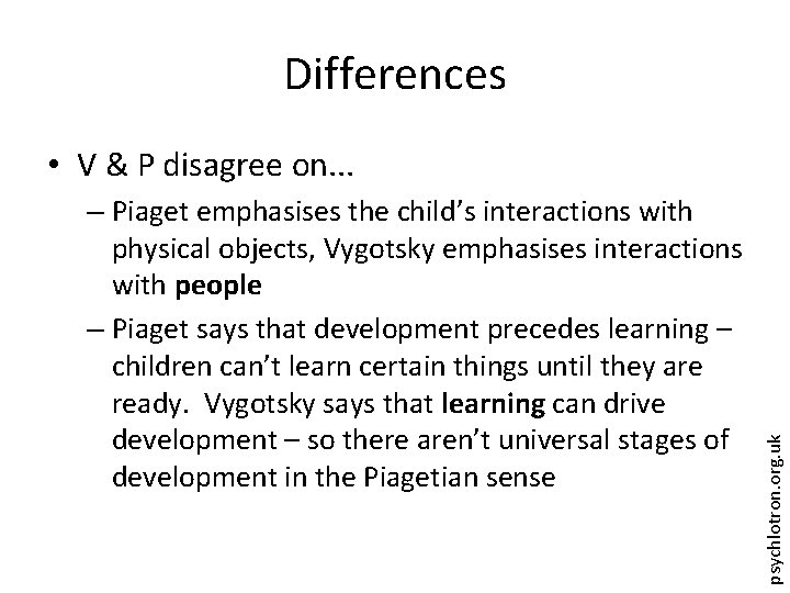 Differences – Piaget emphasises the child’s interactions with physical objects, Vygotsky emphasises interactions with
