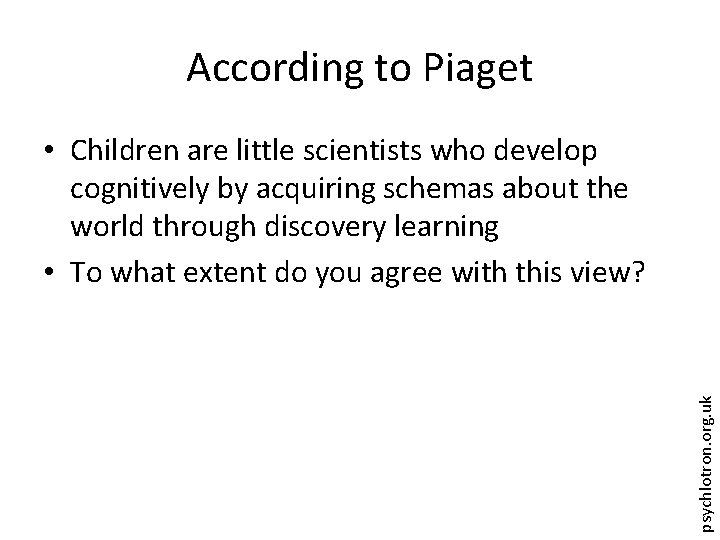 According to Piaget psychlotron. org. uk • Children are little scientists who develop cognitively