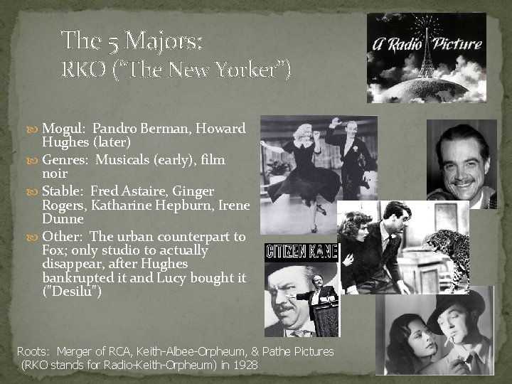 The 5 Majors: RKO (“The New Yorker”) Mogul: Pandro Berman, Howard Hughes (later) Genres: The 5 Majors: RKO (“The New Yorker”) Mogul: Pandro Berman, Howard Hughes (later) Genres: