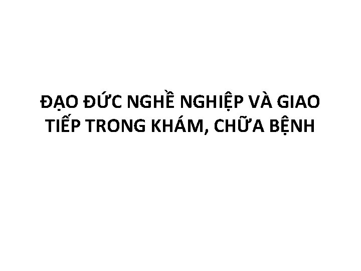 ĐẠO ĐỨC NGHỀ NGHIỆP VÀ GIAO TIẾP TRONG KHÁM, CHỮA BỆNH 