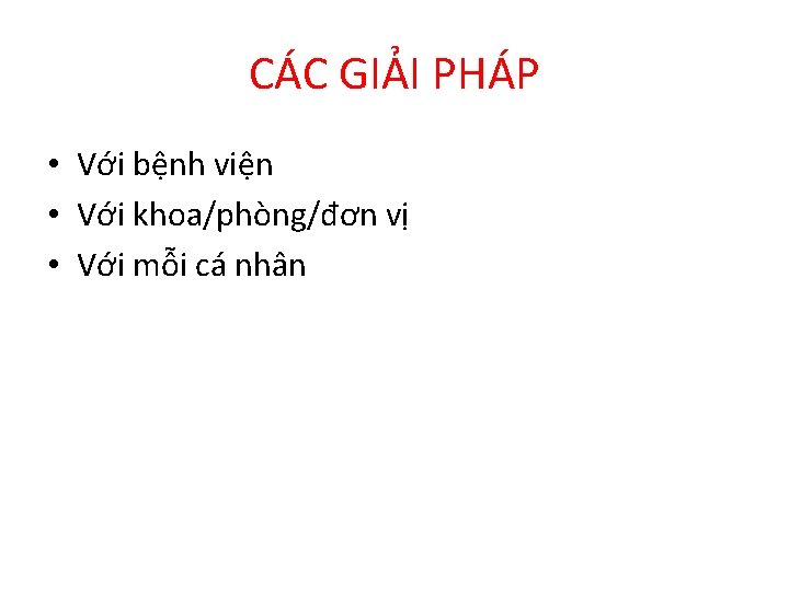 CÁC GIẢI PHÁP • Với bệnh viện • Với khoa/phòng/đơn vị • Với mỗi