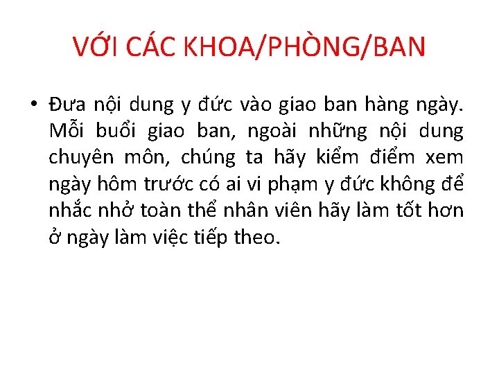 VỚI CÁC KHOA/PHÒNG/BAN • Đưa nội dung y đức vào giao ban hàng ngày. VỚI CÁC KHOA/PHÒNG/BAN • Đưa nội dung y đức vào giao ban hàng ngày.