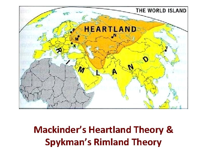 Mackinder’s Heartland Theory & Spykman’s Rimland Theory 