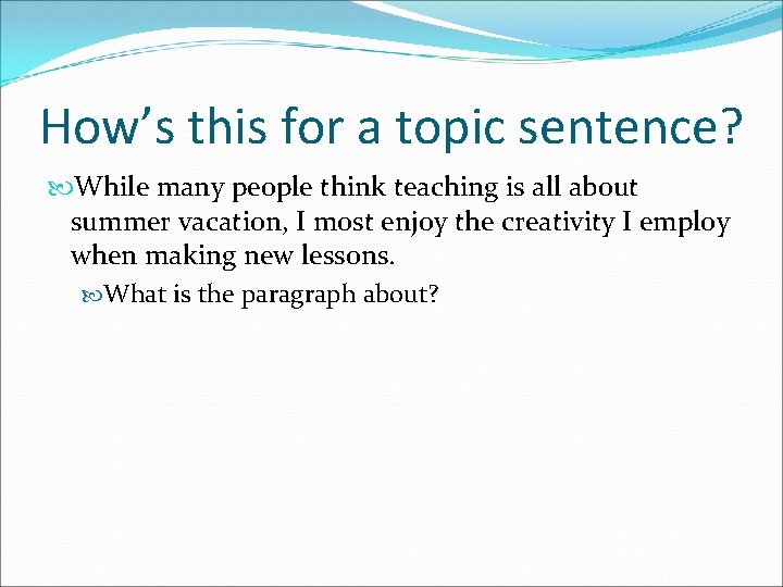 How’s this for a topic sentence? While many people think teaching is all about
