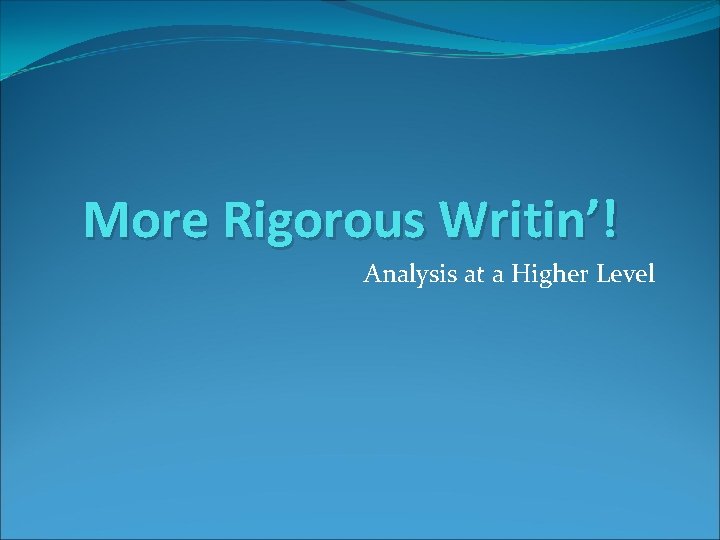 More Rigorous Writin’! Analysis at a Higher Level 