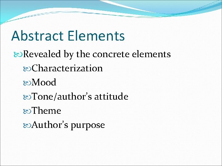 Abstract Elements Revealed by the concrete elements Characterization Mood Tone/author’s attitude Theme Author’s purpose