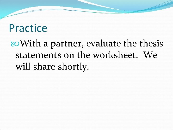 Practice With a partner, evaluate thesis statements on the worksheet. We will share shortly.