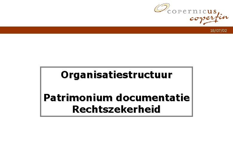 18/07/02 Organisatiestructuur Patrimonium documentatie Rechtszekerheid Titel van de presentatie p. 1 18/07/02 Organisatiestructuur Patrimonium documentatie Rechtszekerheid Titel van de presentatie p. 1
