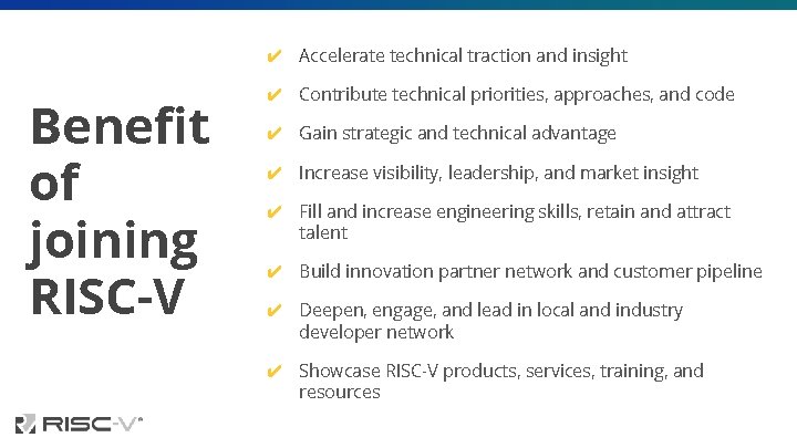 ✔ Accelerate technical traction and insight Benefit of joining RISC-V ✔ Contribute technical priorities,
