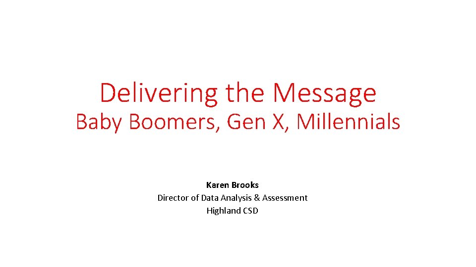 Delivering the Message Baby Boomers, Gen X, Millennials Karen Brooks Director of Data Analysis