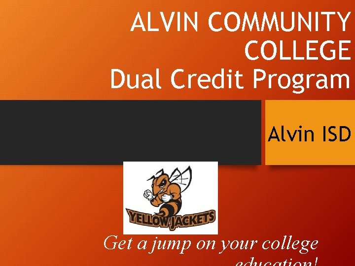 ALVIN COMMUNITY COLLEGE Dual Credit Program Alvin ISD Get a jump on your college