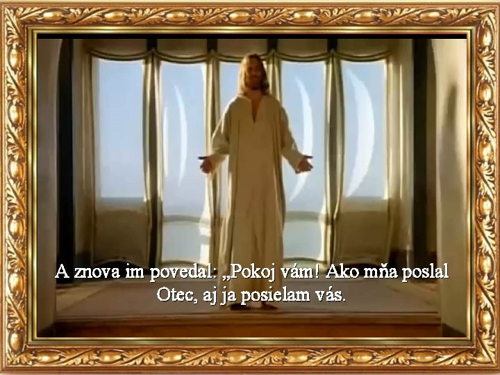A znova im povedal: „Pokoj vám! Ako mňa poslal Otec, aj ja posielam vás.