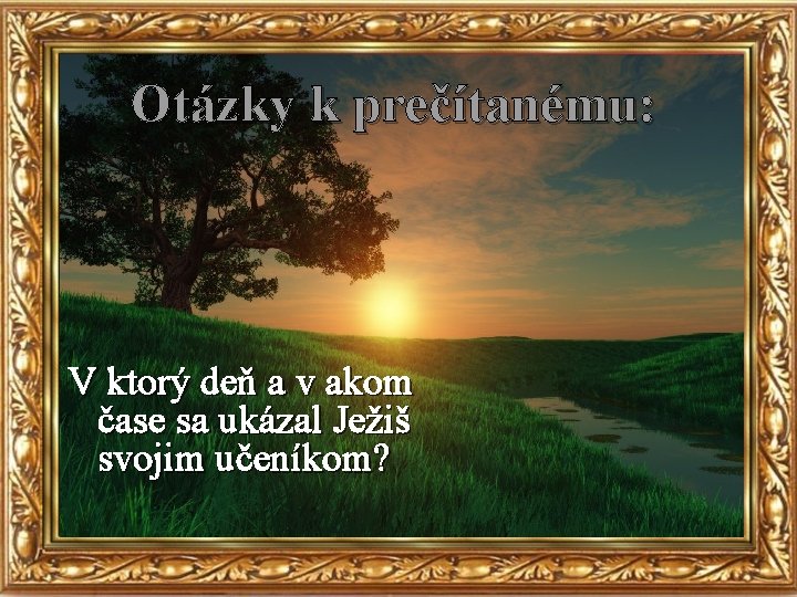 Otázky k prečítanému: V ktorý deň a v akom čase sa ukázal Ježiš svojim