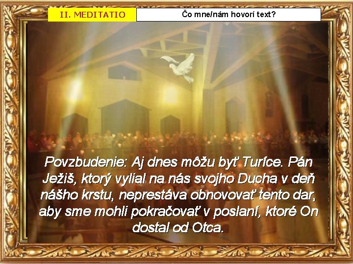 II. MEDITATIO Čo mne/nám hovorí text? Povzbudenie: Aj dnes môžu byť Turíce. Pán Ježiš,