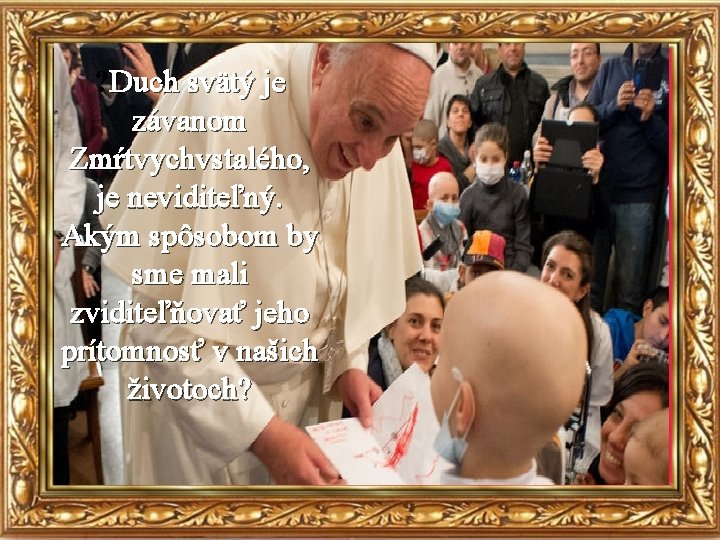 ? Duch svätý je závanom Zmŕtvychvstalého, je neviditeľný. Akým spôsobom by sme mali zviditeľňovať