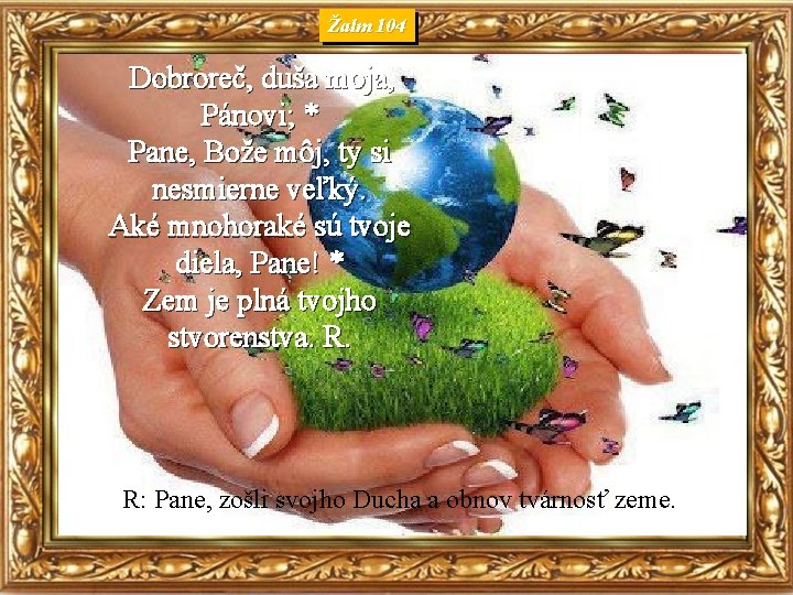 Žalm 104 Dobroreč, duša moja, Pánovi; * Pane, Bože môj, ty si nesmierne veľký.