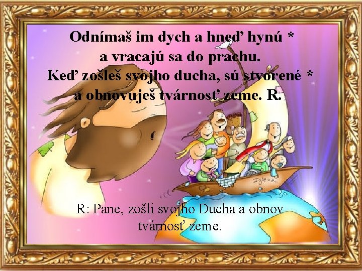 Odnímaš im dych a hneď hynú * a vracajú sa do prachu. Keď zošleš