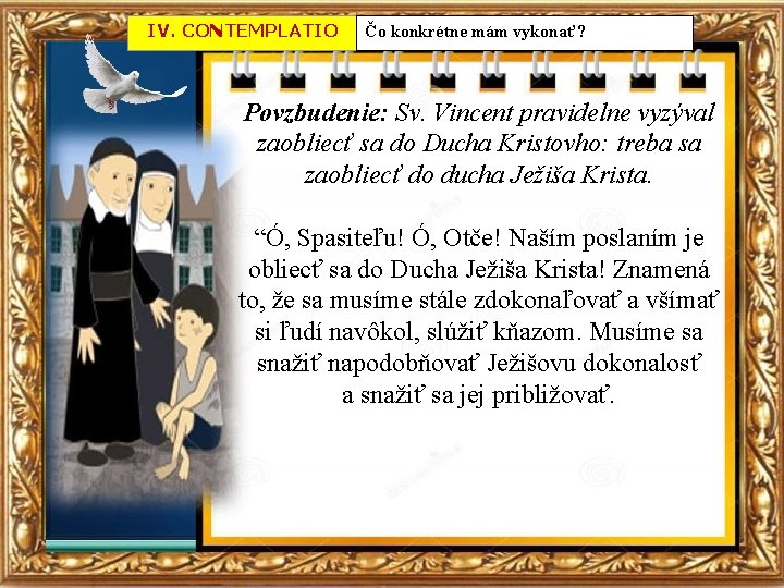 IV. CONTEMPLATIO Čo konkrétne mám vykonať? Povzbudenie: Sv. Vincent pravidelne vyzýval zaobliecť sa do